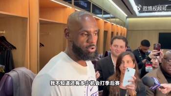 老詹:不知道我还剩多少机会了,但我是为季后赛这种时刻而生的!